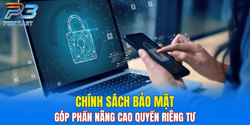 Chính sách bảo mật góp phần nâng cao quyền riêng tư