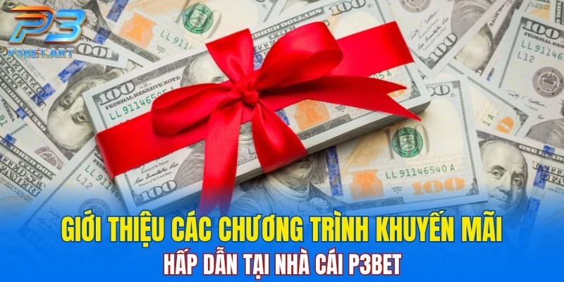 Tìm hiểu những ưu đãi hấp dẫn của nhà cái trong nội dung giới thiệu P3BET