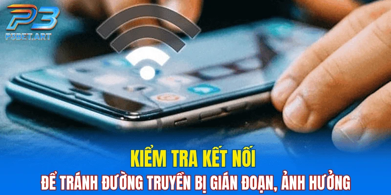 Kiểm tra kết nối để tránh đường truyền bị gián đoạn, ảnh hưởng