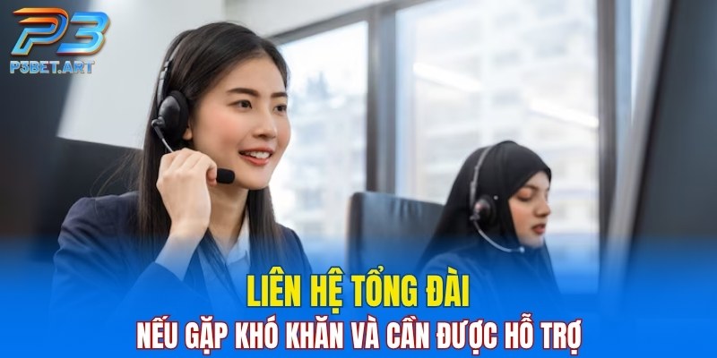 Liên hệ tổng đài nếu gặp khó khăn và cần được hỗ trợ