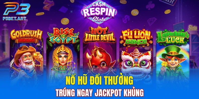 Nổ hũ đổi thưởng trúng ngay Jackpot khủng