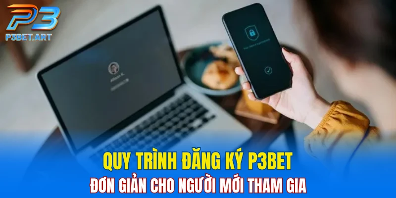 Quy trình đăng ký P3BET đơn giản cho người mới tham gia