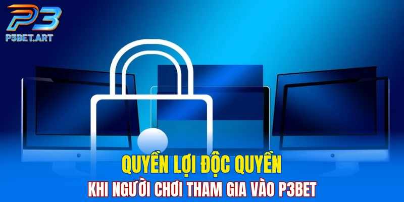 Quyền lợi độc quyền khi người chơi tham gia vào P3BET