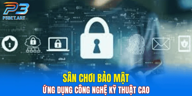 Sân chơi bảo mật, ứng dụng công nghệ kỹ thuật cao