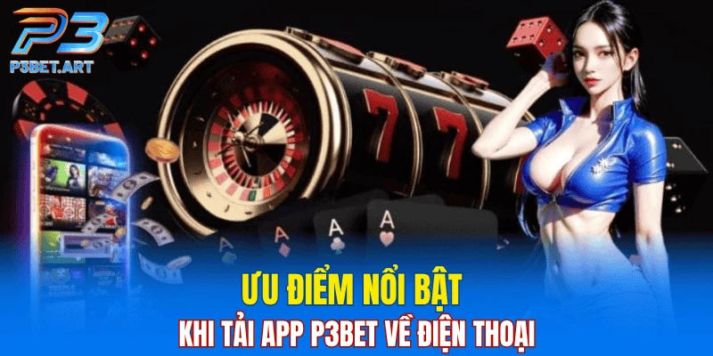 Ưu điểm nổi bật khi tải app P3BET về điện thoại